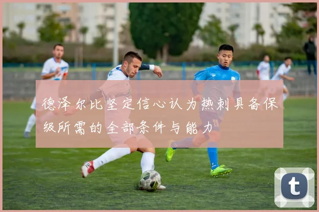 德泽尔比坚定信心认为热刺具备保级所需的全部条件与能力