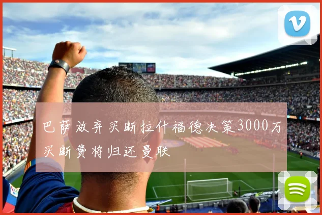 巴萨放弃买断拉什福德决策3000万买断费将归还曼联