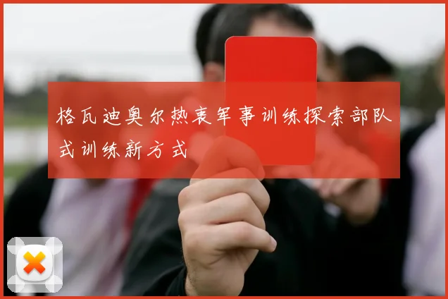 格瓦迪奥尔热衷军事训练探索部队式训练新方式