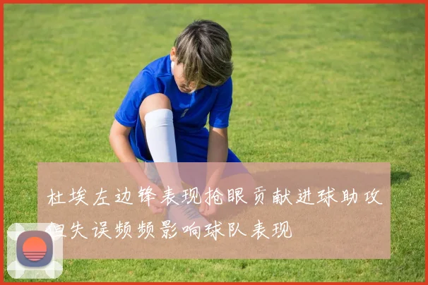 杜埃左边锋表现抢眼贡献进球助攻但失误频频影响球队表现